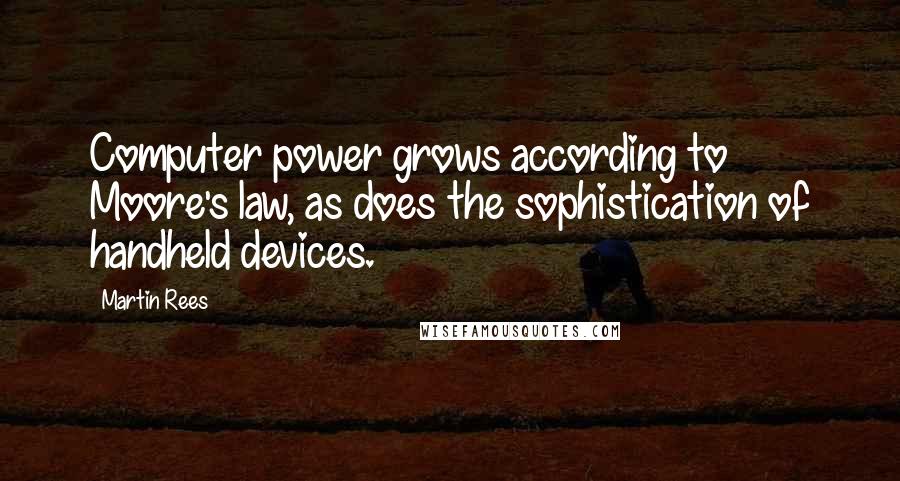 Martin Rees Quotes: Computer power grows according to Moore's law, as does the sophistication of handheld devices.