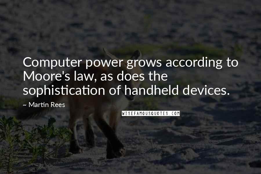 Martin Rees Quotes: Computer power grows according to Moore's law, as does the sophistication of handheld devices.