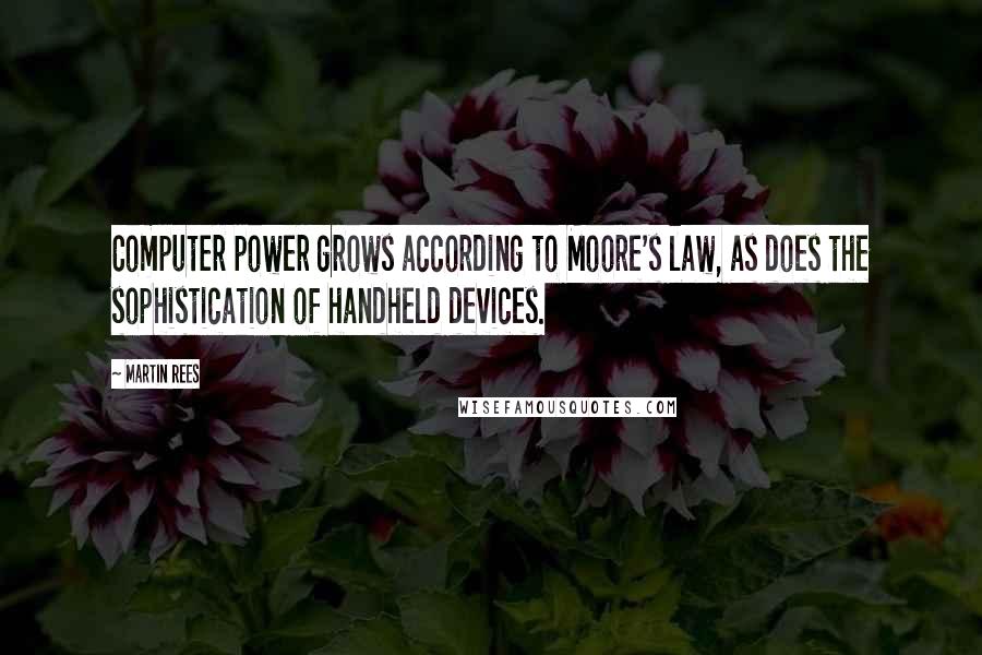 Martin Rees Quotes: Computer power grows according to Moore's law, as does the sophistication of handheld devices.