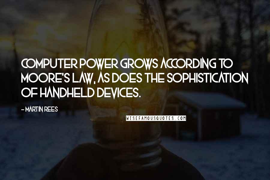 Martin Rees Quotes: Computer power grows according to Moore's law, as does the sophistication of handheld devices.