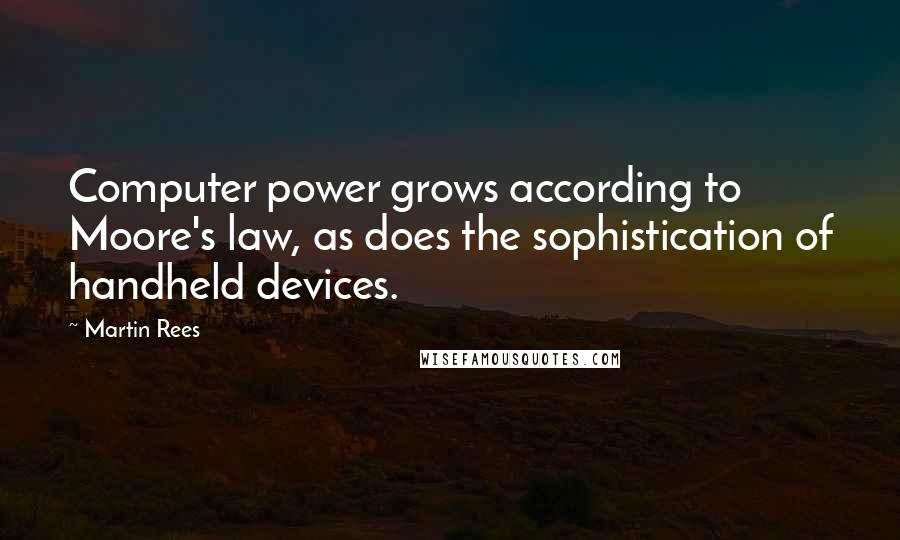 Martin Rees Quotes: Computer power grows according to Moore's law, as does the sophistication of handheld devices.