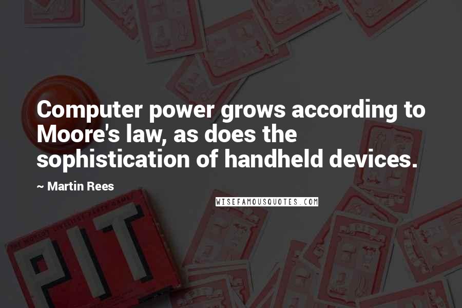 Martin Rees Quotes: Computer power grows according to Moore's law, as does the sophistication of handheld devices.