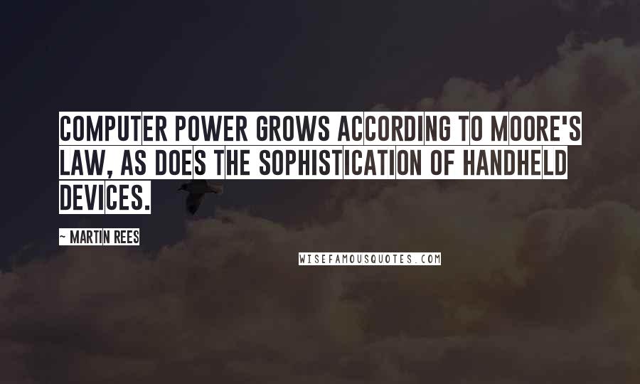 Martin Rees Quotes: Computer power grows according to Moore's law, as does the sophistication of handheld devices.