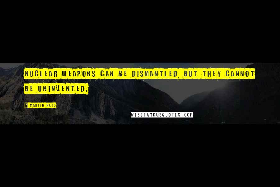 Martin Rees Quotes: Nuclear weapons can be dismantled, but they cannot be uninvented.
