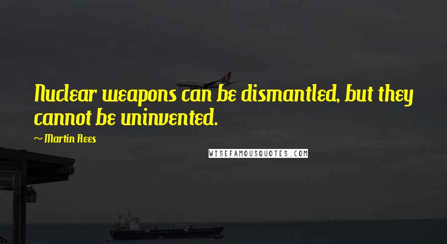 Martin Rees Quotes: Nuclear weapons can be dismantled, but they cannot be uninvented.
