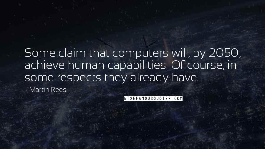 Martin Rees Quotes: Some claim that computers will, by 2050, achieve human capabilities. Of course, in some respects they already have.