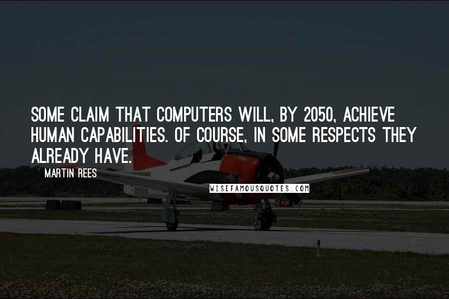 Martin Rees Quotes: Some claim that computers will, by 2050, achieve human capabilities. Of course, in some respects they already have.