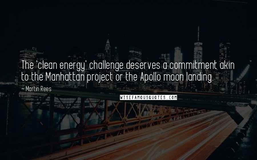 Martin Rees Quotes: The 'clean energy' challenge deserves a commitment akin to the Manhattan project or the Apollo moon landing.