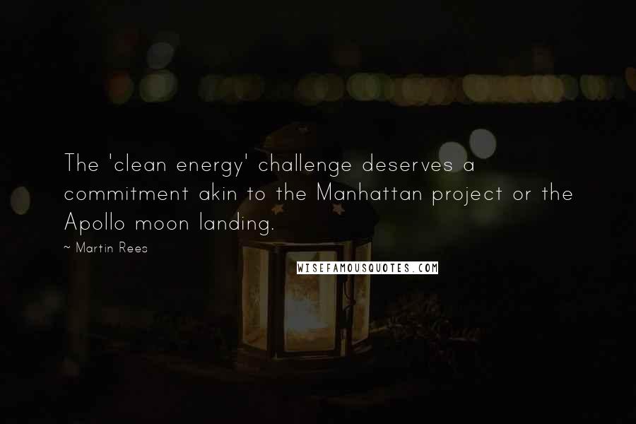 Martin Rees Quotes: The 'clean energy' challenge deserves a commitment akin to the Manhattan project or the Apollo moon landing.