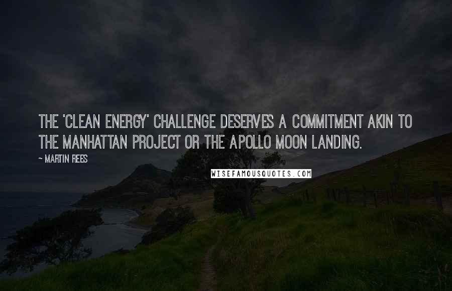 Martin Rees Quotes: The 'clean energy' challenge deserves a commitment akin to the Manhattan project or the Apollo moon landing.