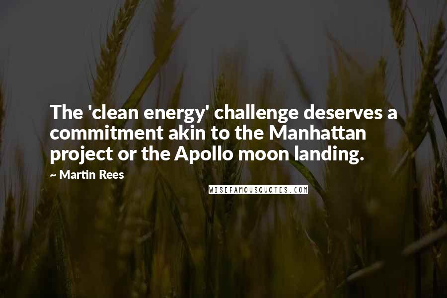 Martin Rees Quotes: The 'clean energy' challenge deserves a commitment akin to the Manhattan project or the Apollo moon landing.