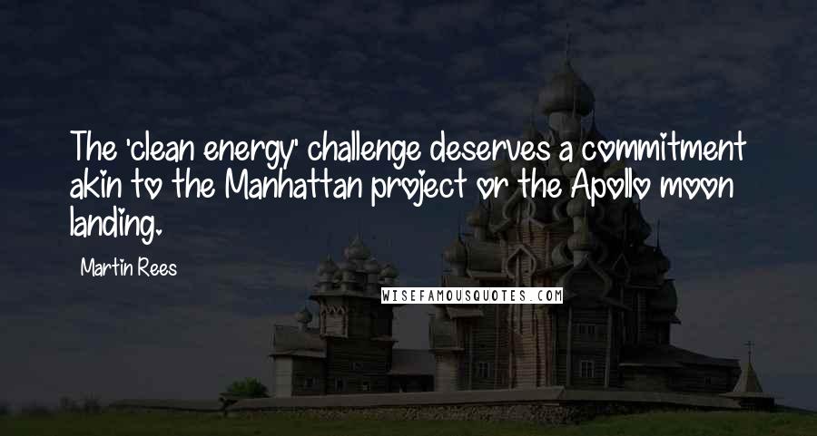 Martin Rees Quotes: The 'clean energy' challenge deserves a commitment akin to the Manhattan project or the Apollo moon landing.