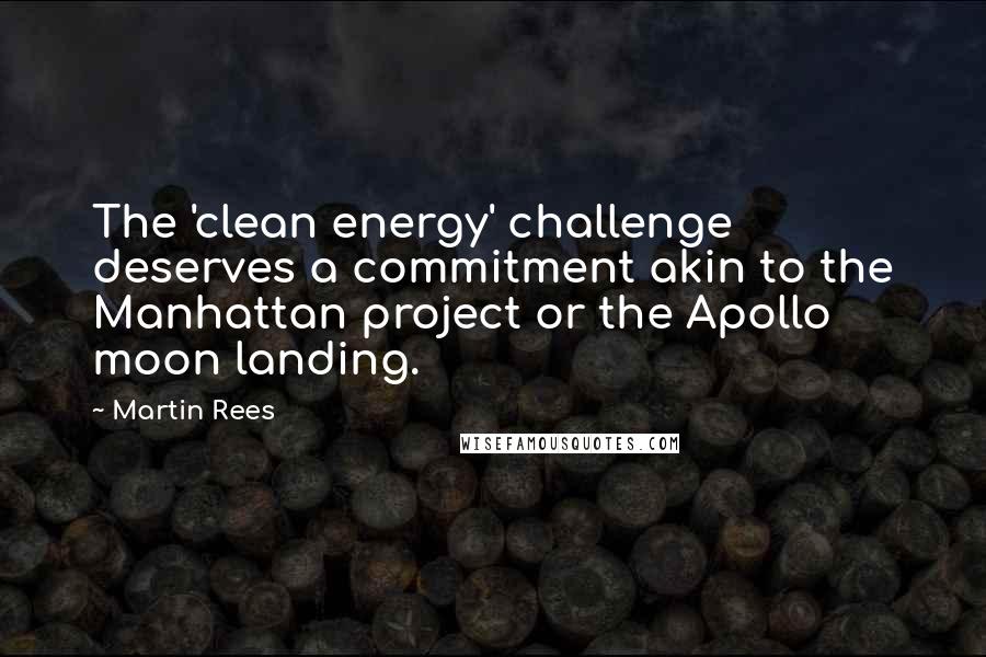 Martin Rees Quotes: The 'clean energy' challenge deserves a commitment akin to the Manhattan project or the Apollo moon landing.