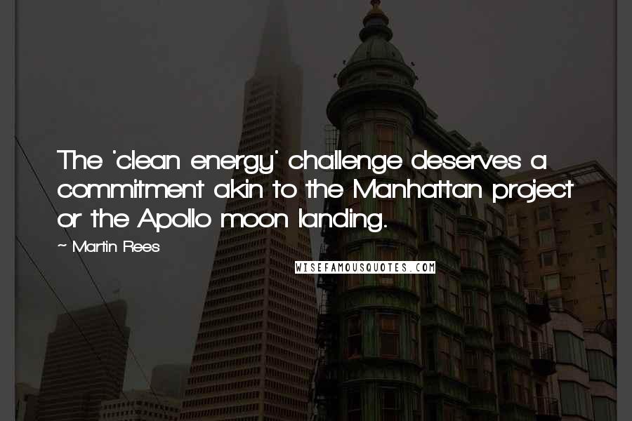 Martin Rees Quotes: The 'clean energy' challenge deserves a commitment akin to the Manhattan project or the Apollo moon landing.