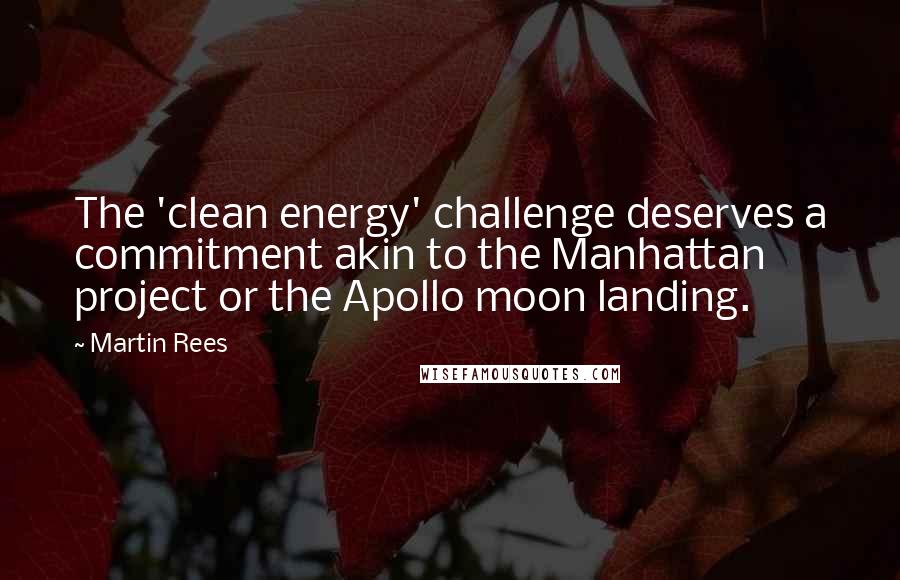 Martin Rees Quotes: The 'clean energy' challenge deserves a commitment akin to the Manhattan project or the Apollo moon landing.