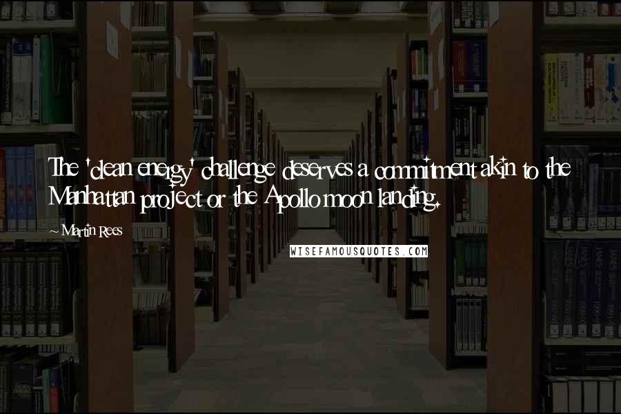 Martin Rees Quotes: The 'clean energy' challenge deserves a commitment akin to the Manhattan project or the Apollo moon landing.