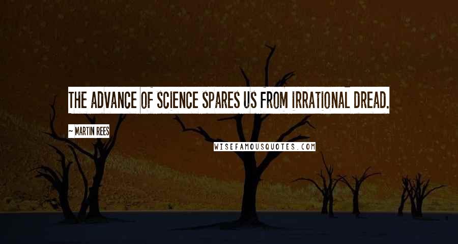 Martin Rees Quotes: The advance of science spares us from irrational dread.