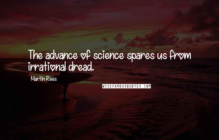 Martin Rees Quotes: The advance of science spares us from irrational dread.