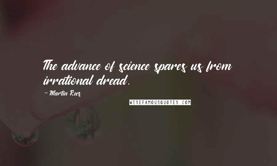 Martin Rees Quotes: The advance of science spares us from irrational dread.