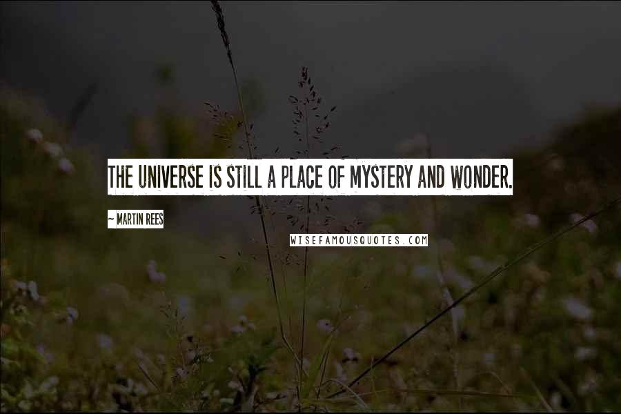 Martin Rees Quotes: The universe is still a place of mystery and wonder.