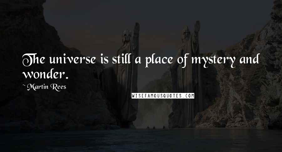 Martin Rees Quotes: The universe is still a place of mystery and wonder.