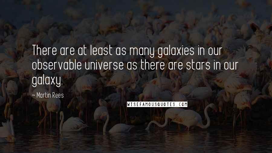 Martin Rees Quotes: There are at least as many galaxies in our observable universe as there are stars in our galaxy.