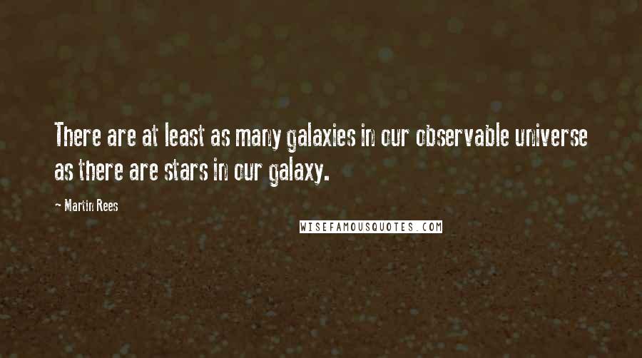 Martin Rees Quotes: There are at least as many galaxies in our observable universe as there are stars in our galaxy.