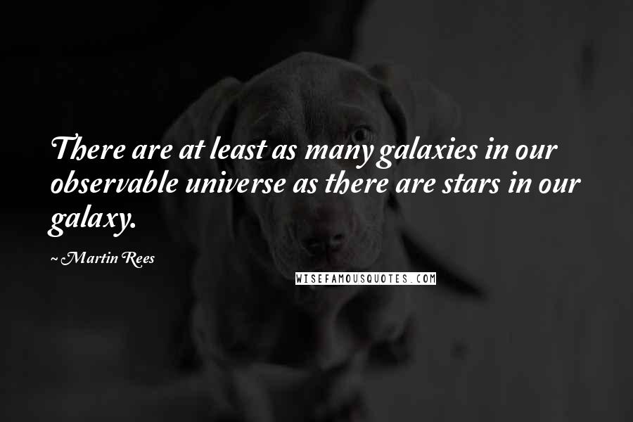 Martin Rees Quotes: There are at least as many galaxies in our observable universe as there are stars in our galaxy.