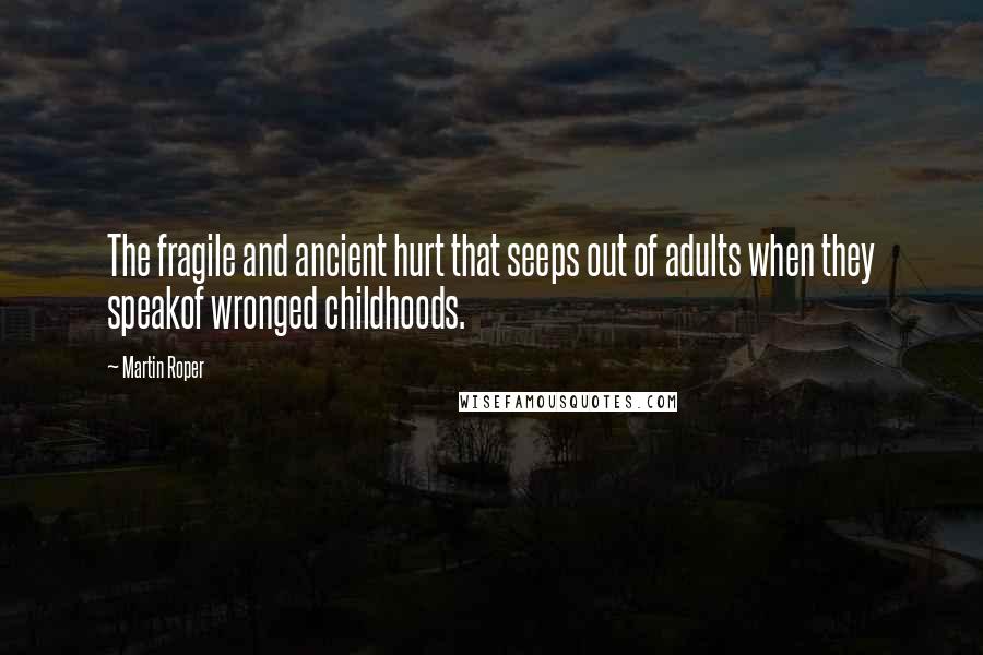 Martin Roper Quotes: The fragile and ancient hurt that seeps out of adults when they speakof wronged childhoods.