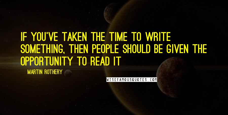 Martin Rothery Quotes: If you've taken the time to write something, then people should be given the opportunity to read it