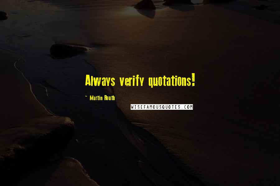 Martin Routh Quotes: Always verify quotations!