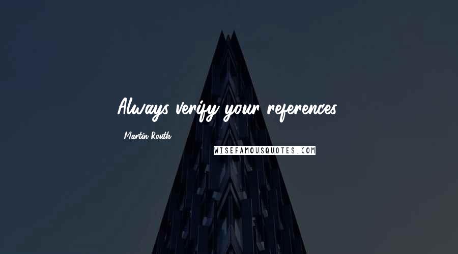 Martin Routh Quotes: Always verify your references.