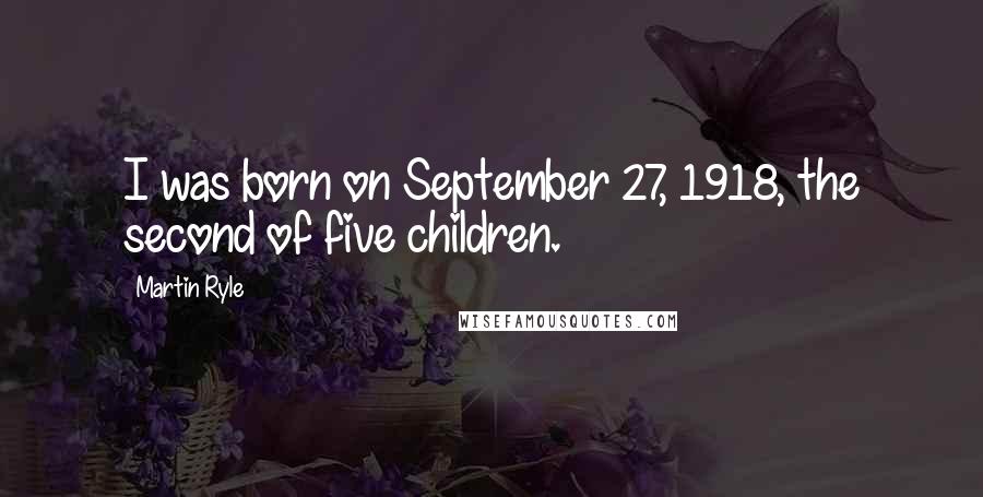 Martin Ryle Quotes: I was born on September 27, 1918, the second of five children.