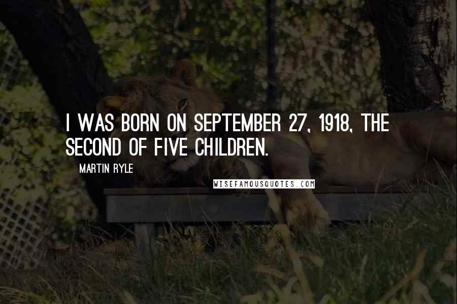 Martin Ryle Quotes: I was born on September 27, 1918, the second of five children.