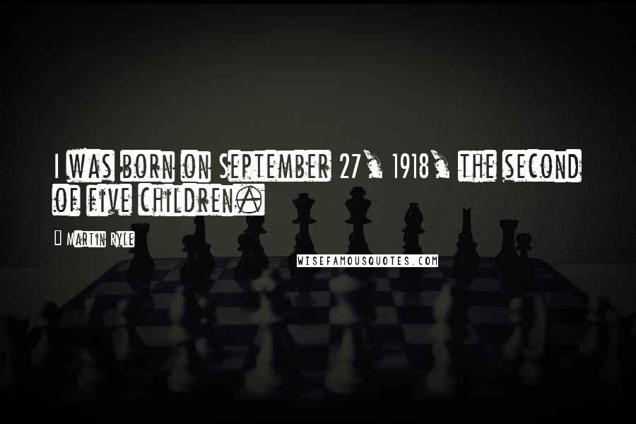 Martin Ryle Quotes: I was born on September 27, 1918, the second of five children.