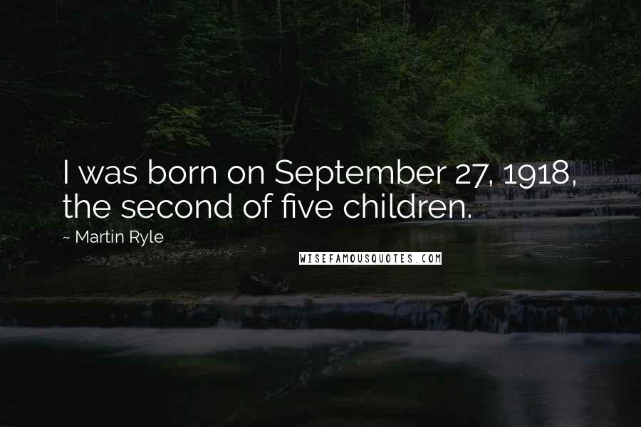 Martin Ryle Quotes: I was born on September 27, 1918, the second of five children.