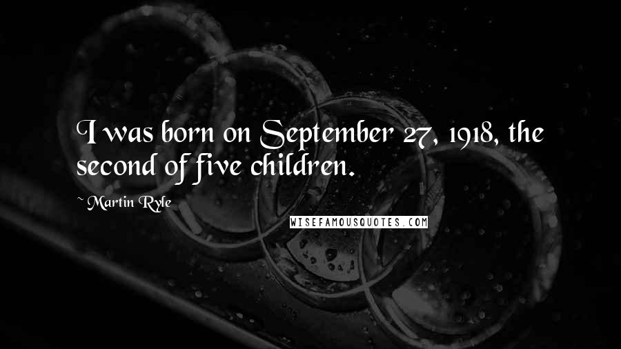 Martin Ryle Quotes: I was born on September 27, 1918, the second of five children.