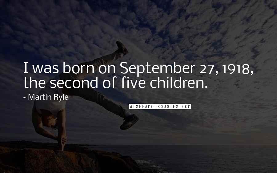 Martin Ryle Quotes: I was born on September 27, 1918, the second of five children.