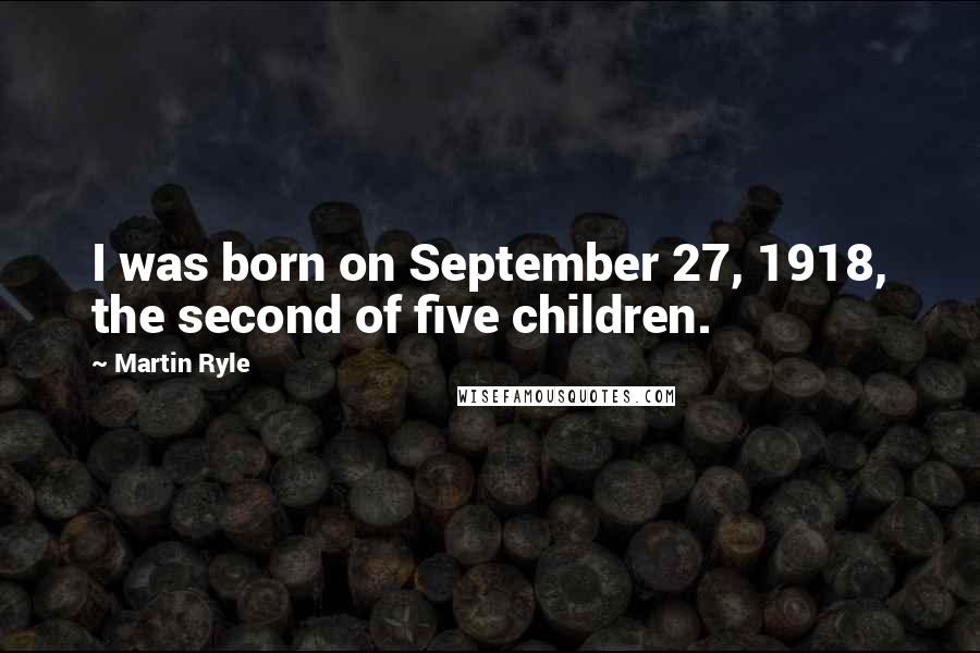 Martin Ryle Quotes: I was born on September 27, 1918, the second of five children.