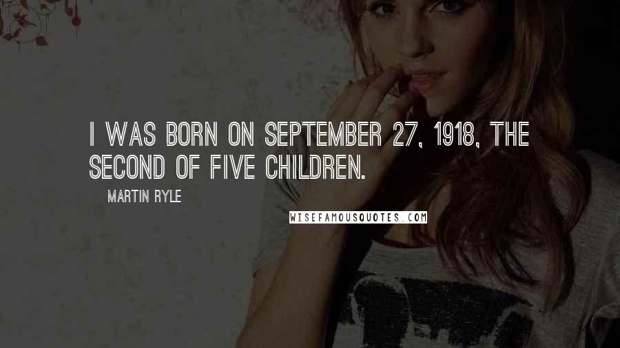 Martin Ryle Quotes: I was born on September 27, 1918, the second of five children.