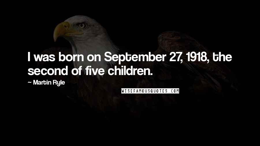 Martin Ryle Quotes: I was born on September 27, 1918, the second of five children.