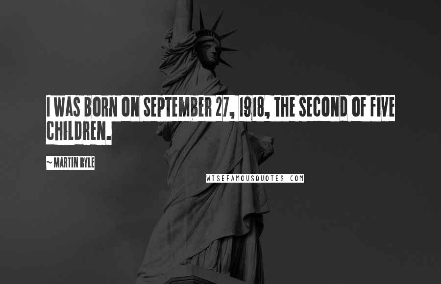 Martin Ryle Quotes: I was born on September 27, 1918, the second of five children.