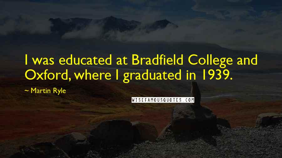 Martin Ryle Quotes: I was educated at Bradfield College and Oxford, where I graduated in 1939.