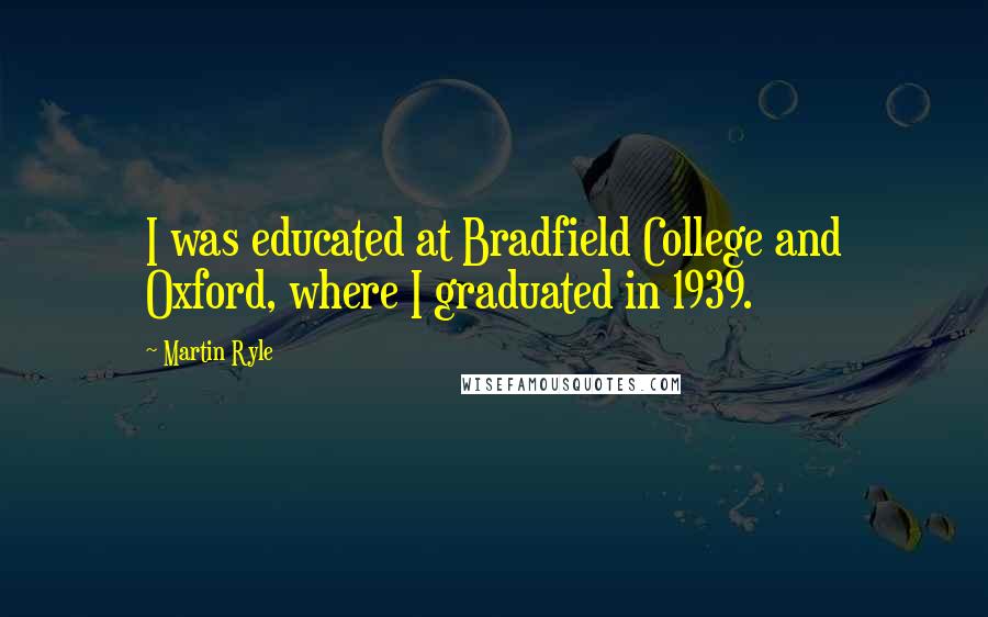 Martin Ryle Quotes: I was educated at Bradfield College and Oxford, where I graduated in 1939.