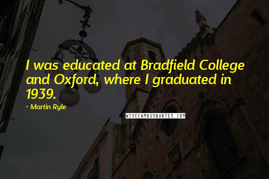 Martin Ryle Quotes: I was educated at Bradfield College and Oxford, where I graduated in 1939.