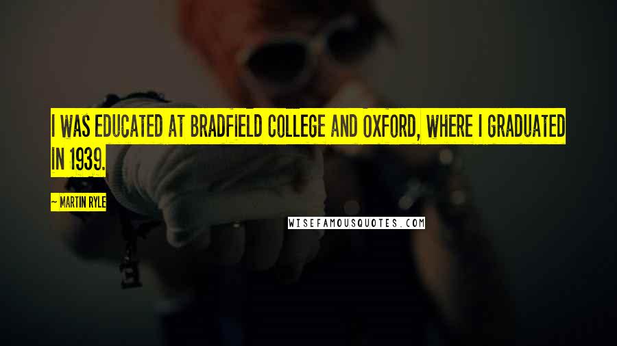 Martin Ryle Quotes: I was educated at Bradfield College and Oxford, where I graduated in 1939.