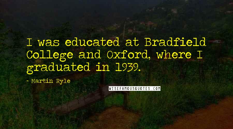 Martin Ryle Quotes: I was educated at Bradfield College and Oxford, where I graduated in 1939.