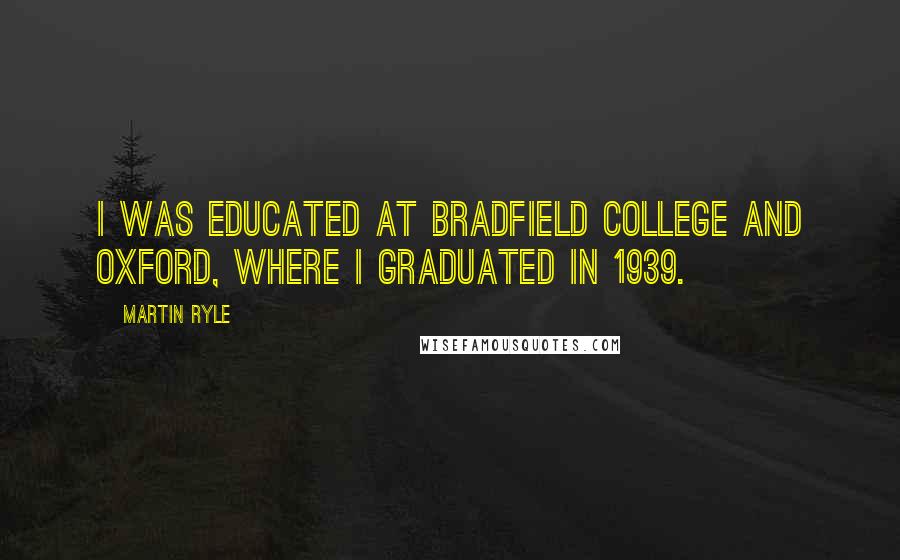 Martin Ryle Quotes: I was educated at Bradfield College and Oxford, where I graduated in 1939.