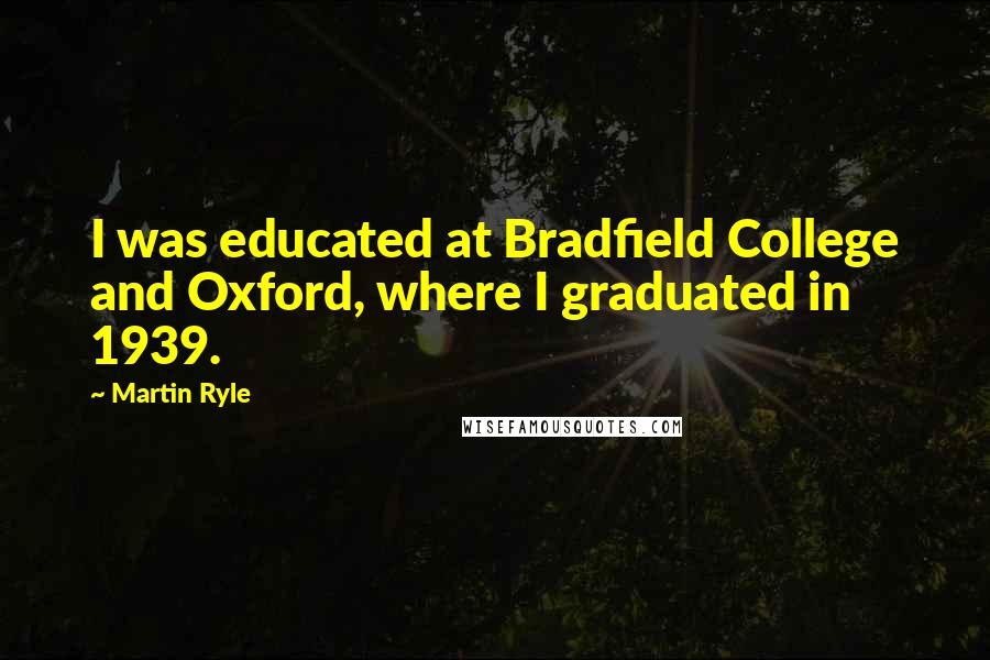 Martin Ryle Quotes: I was educated at Bradfield College and Oxford, where I graduated in 1939.