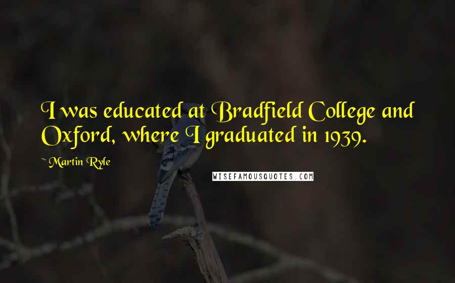 Martin Ryle Quotes: I was educated at Bradfield College and Oxford, where I graduated in 1939.